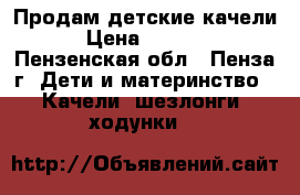 Продам детские качели › Цена ­ 2 500 - Пензенская обл., Пенза г. Дети и материнство » Качели, шезлонги, ходунки   